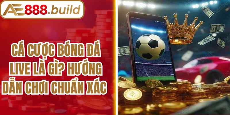 Cá Cược Bóng Đá Live Là Gì? Hướng Dẫn Chơi Chuẩn Xác