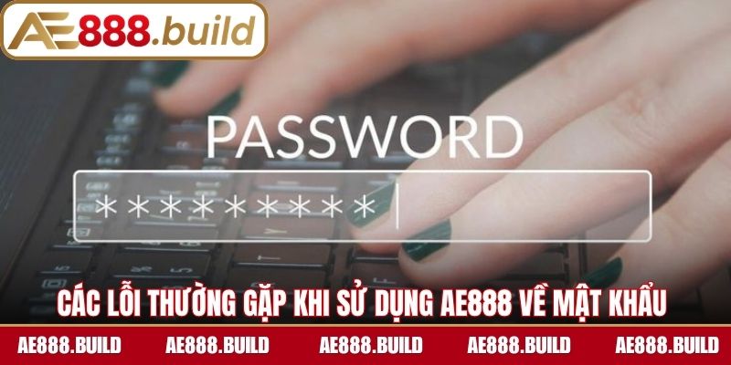 Các lỗi thường gặp khi sử dụng AE888 về mật khẩu