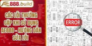 Các Lỗi Thường Gặp Khi Sử Dụng AE888 - Hướng Dẫn Sửa Lỗi