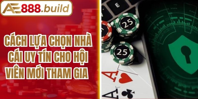 Cách Lựa Chọn Nhà Cái Uy Tín Cho Hội Viên Mới Tham Gia