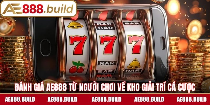 Đánh giá AE888 từ người chơi về kho giải trí cá cược