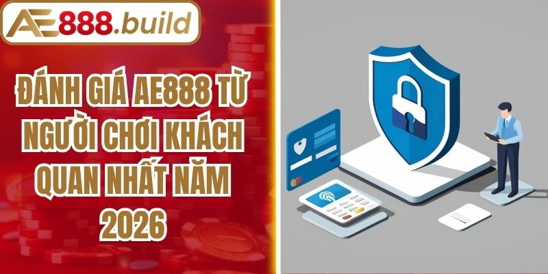 Đánh Giá AE888 Từ Người Chơi Khách Quan Nhất Năm 2026