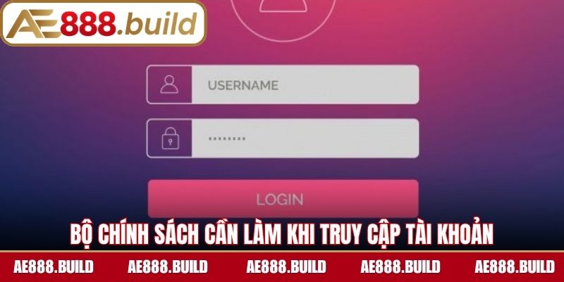 Bộ chính sách cần làm khi truy cập tài khoản