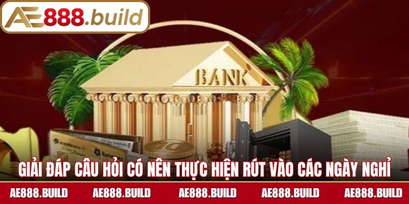 Giải đáp câu hỏi có nên thực hiện rút vào các ngày nghỉ