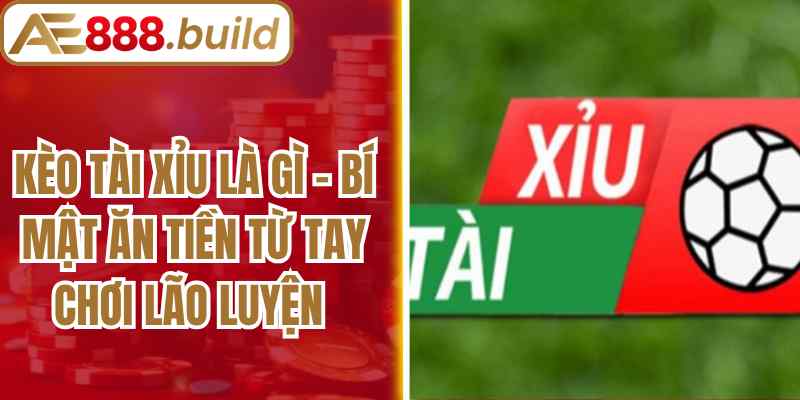 Kèo Tài Xỉu Là Gì - Bí Mật Ăn Tiền Từ Tay Chơi Lão Luyện
