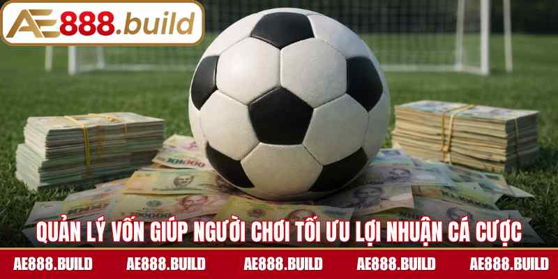 Quản lý vốn giúp người chơi tối ưu lợi nhuận cá cược