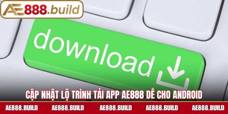 Cập nhật lộ trình tải app AE888 dễ cho Android