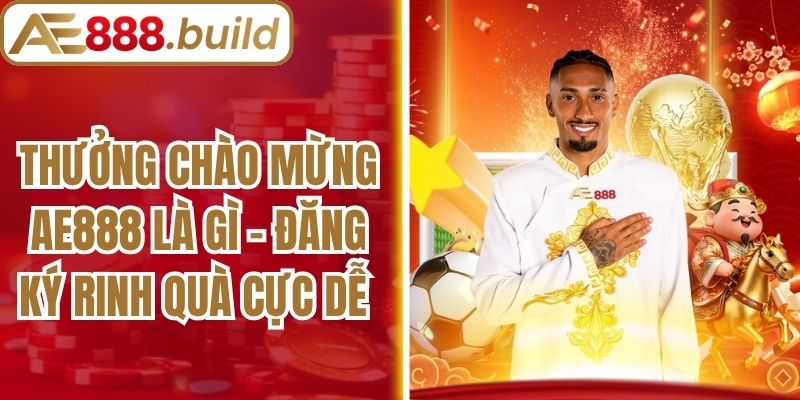 Thưởng Chào Mừng AE888 Là Gì - Đăng Ký Rinh Quà Cực Dễ